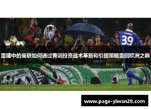 重建中的曼联如何通过青训投资战术革新和引援策略重回欧洲之巅